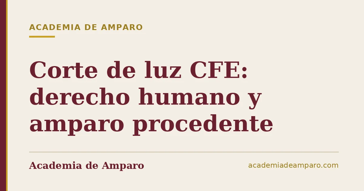 Corte de luz CFE: derecho humano y amparo procedente