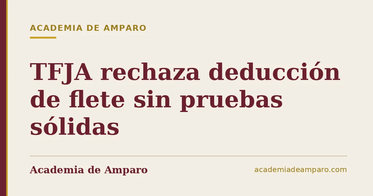 TFJA rechaza deducción de flete sin pruebas sólidas