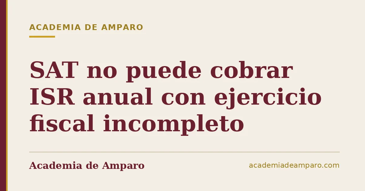 SAT no puede cobrar ISR anual con ejercicio fiscal incompleto