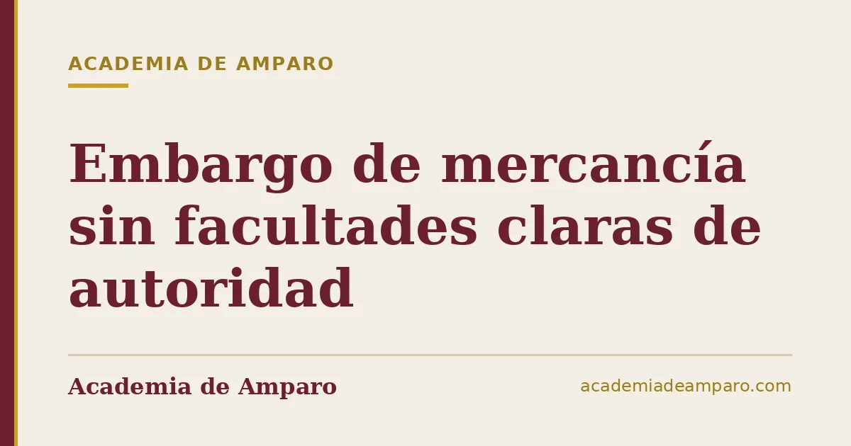 Embargo de mercancía sin facultades claras de autoridad