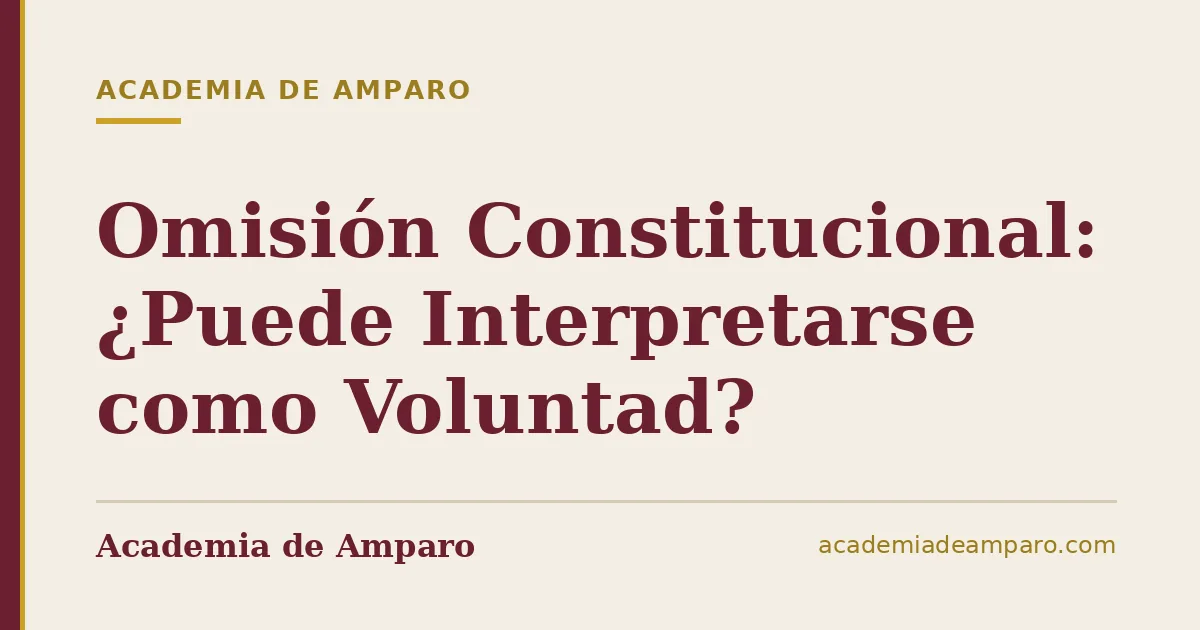 Omisión Constitucional: ¿Puede Interpretarse como Voluntad?