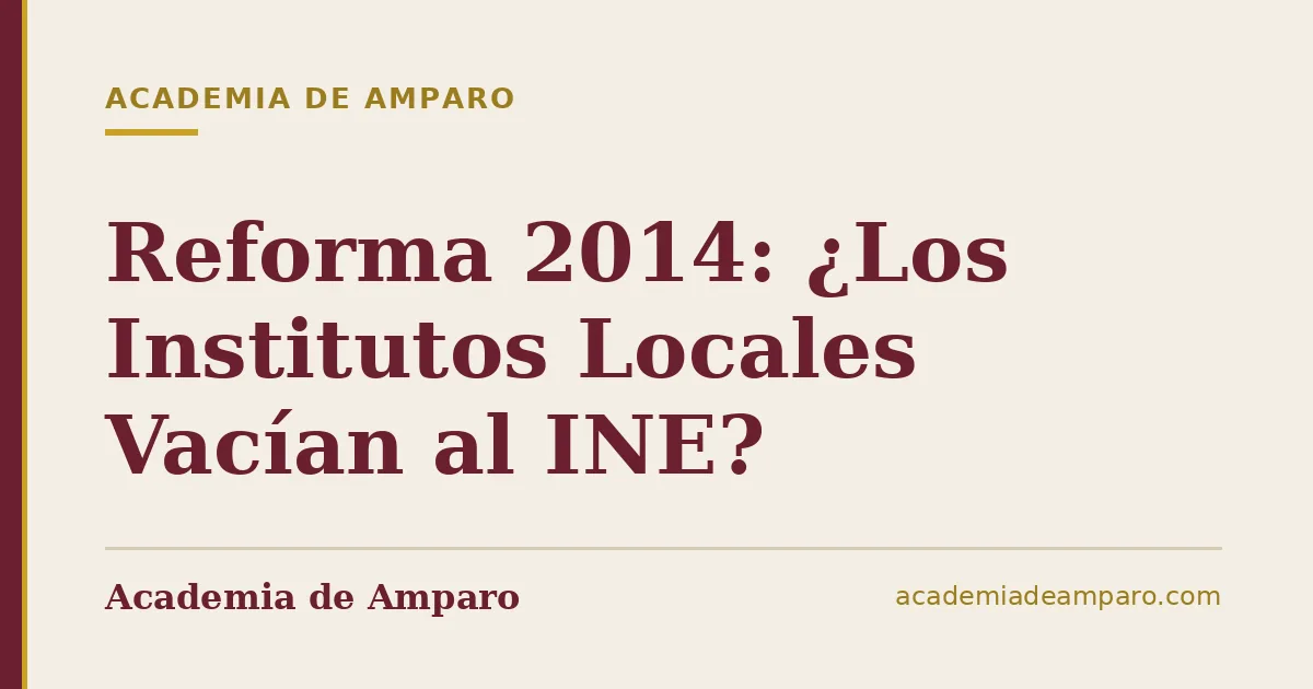 Reforma 2014: ¿Los Institutos Locales Vacían al INE?