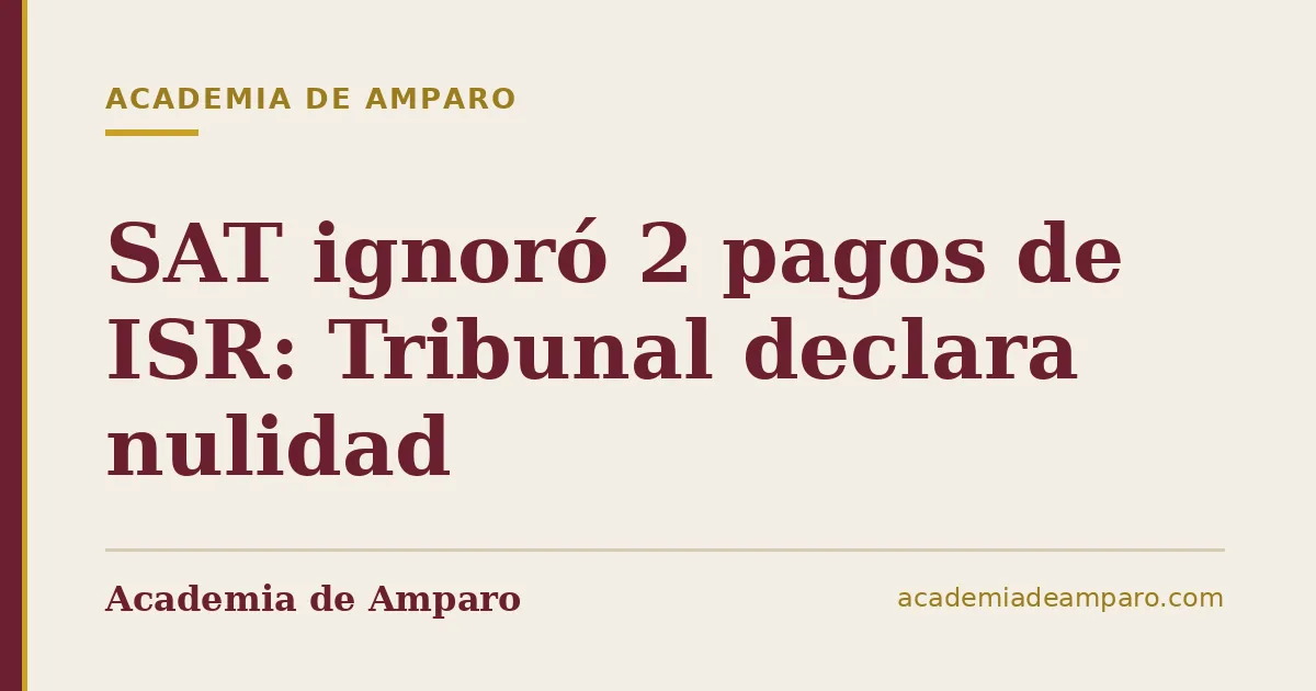 SAT ignoró 2 pagos de ISR: Tribunal declara nulidad