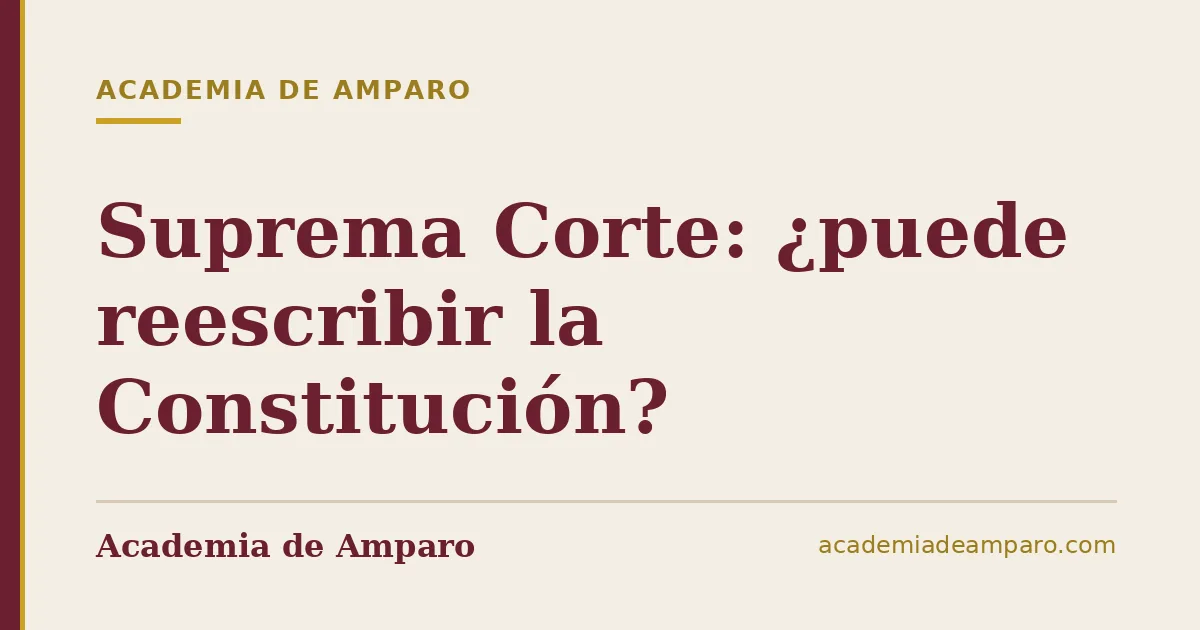 Suprema Corte: ¿puede reescribir la Constitución?