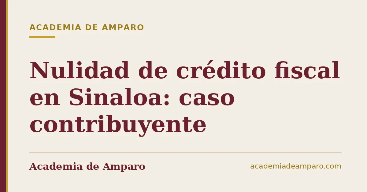 Nulidad de crédito fiscal en Sinaloa: caso contribuyente