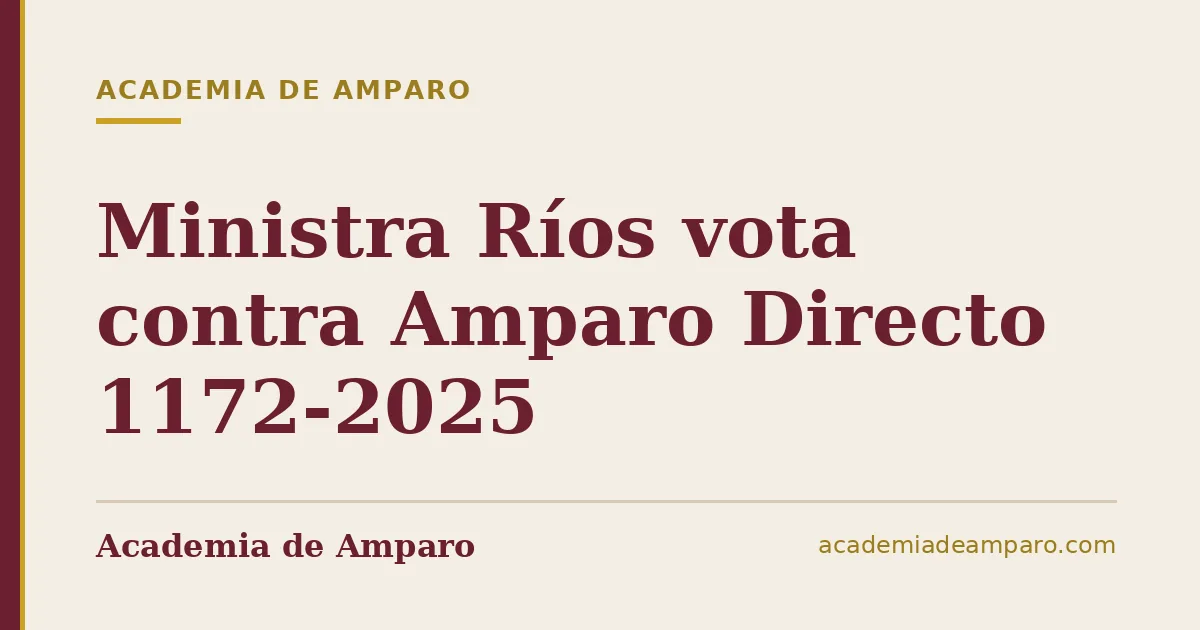 Ministra Ríos vota contra Amparo Directo 1172-2025